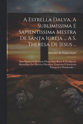 bokomslag A Estrella Dalva, A Sublimissima E Sapientissima Mestra De Santa Igreja ... A S. Theresa De Jesus ...