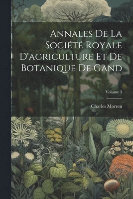 bokomslag Annales De La Socit Royale D'agriculture Et De Botanique De Gand; Volume 3