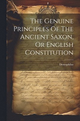 bokomslag Genuine Principles Of The Ancient Saxon, Or English Constitution