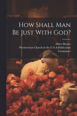 How Shall Man Be Just With God?