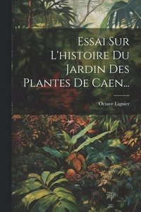 bokomslag Essai Sur L'histoire Du Jardin Des Plantes De Caen...