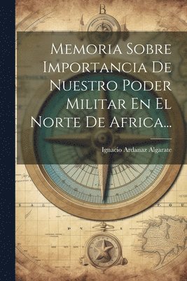 bokomslag Memoria Sobre Importancia De Nuestro Poder Militar En El Norte De Africa...