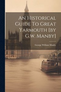 bokomslag Historical Guide To Great Yarmouth [by G.w. Manby]