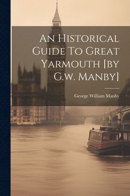 bokomslag Historical Guide To Great Yarmouth [by G.w. Manby]