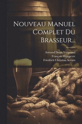 Friedrich Christian Accum, Jean René Denis Riffault Des Hètres, Armand Denis Vergnaud - Nouveau Manuel Complet Du Brasseur..., Häftad