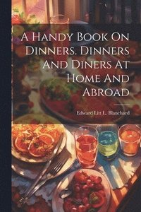 bokomslag A Handy Book On Dinners. Dinners And Diners At Home And Abroad