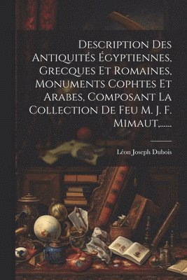 bokomslag Description Des Antiquits gyptiennes, Grecques Et Romaines, Monuments Cophtes Et Arabes, Composant La Collection De Feu M. J. F. Mimaut, ......