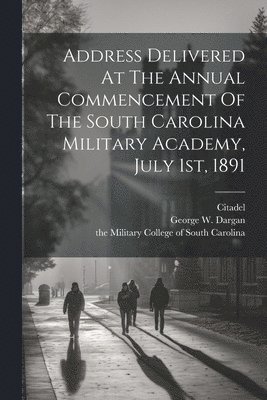 Address Delivered At The Annual Commencement Of The South Carolina Military Academy, July 1st, 1891 1