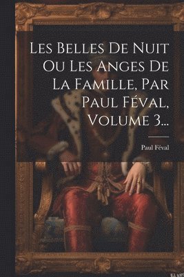 Les Belles De Nuit Ou Les Anges De La Famille, Par Paul Féval, Volume 3...