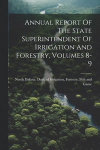 bokomslag Annual Report Of The State Superintendent Of Irrigation And Forestry, Volumes 8-9