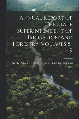 Annual Report Of The State Superintendent Of Irrigation And Forestry, Volumes 8-9 1