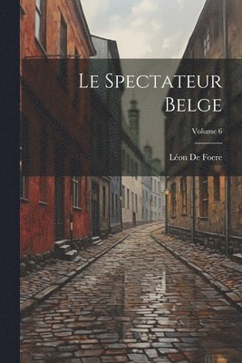 Le Spectateur Belge; Volume 6