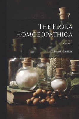 bokomslag The Flora Homoeopathica; Volume 1