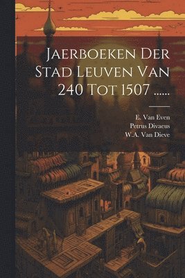 Jaerboeken Der Stad Leuven Van 240 Tot 1507 ...... 1