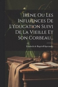 bokomslag Irne Ou Les Influences De L'ducation Suivi De La Vieille Et Son Corbeau...