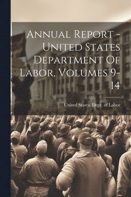 bokomslag Annual Report - United States Department Of Labor, Volumes 9-14