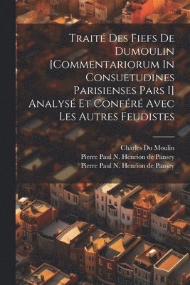 Trait Des Fiefs De Dumoulin [commentariorum In Consuetudines Parisienses Pars I] Analys Et Confr Avec Les Autres Feudistes 1