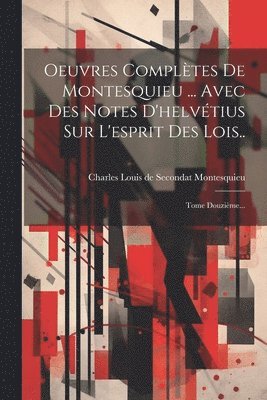 Charles Louis De Secondat Montesquieu - Oeuvres Complètes De Montesquieu ... Avec Des Notes D'helvétius Sur L'esprit Des Lois.., Häftad