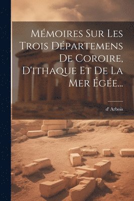 bokomslag Mmoires Sur Les Trois Dpartemens De Coroire, D'ithaque Et De La Mer ge...