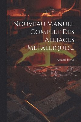 Nouveau Manuel Complet Des Alliages Mtalliques... 1