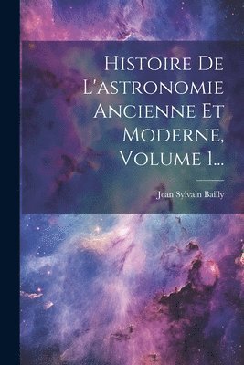 bokomslag Histoire De L'astronomie Ancienne Et Moderne, Volume 1...