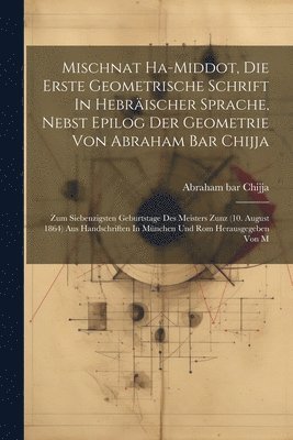 Mischnat Ha-middot, Die Erste Geometrische Schrift In Hebrischer Sprache, Nebst Epilog Der Geometrie Von Abraham Bar Chijja 1