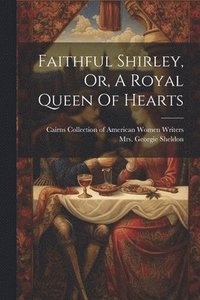 bokomslag Faithful Shirley, Or, A Royal Queen Of Hearts