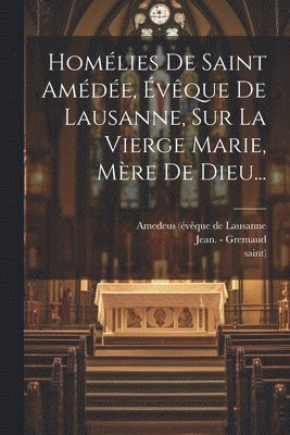 Homlies De Saint Amde, vque De Lausanne, Sur La Vierge Marie, Mre De Dieu... 1