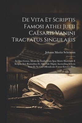 Johann Moritz Schramm - De Vita Et Scriptis Famosi Athei Julii Caesaris Vanini Tractatus Singularis, Häftad