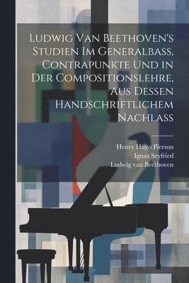 Ludwig van Beethoven's Studien im Generalbass, Contrapunkte und in der Compositionslehre, aus dessen handschriftlichem Nachlass 1