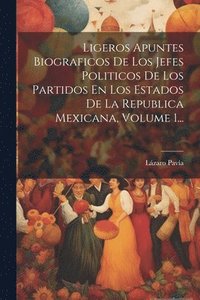 bokomslag Ligeros Apuntes Biograficos De Los Jefes Politicos De Los Partidos En Los Estados De La Republica Mexicana, Volume 1...
