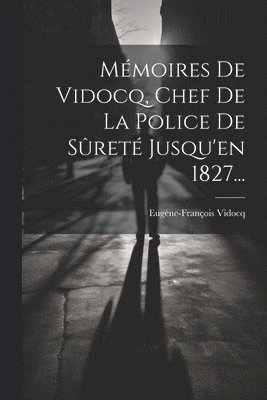 Mémoires De Vidocq, Chef De La Police De Sûreté Jusqu'en 1827...