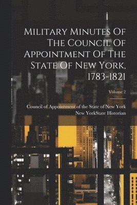 Military Minutes Of The Council Of Appointment Of The State Of New York, 1783-1821; Volume 2 1