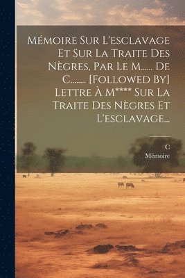 bokomslag Mémoire Sur L'esclavage Et Sur La Traite Des Nègres, Par Le M...... De C........ [followed By] Lettre À M**** Sur La Traite Des Nègres Et L'esclavage...