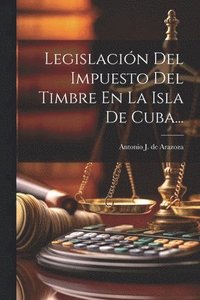 bokomslag Legislacin Del Impuesto Del Timbre En La Isla De Cuba...