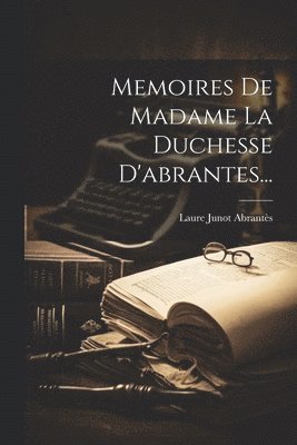 Memoires De Madame La Duchesse D'abrantes...