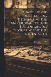 bokomslag Anweisung Zur Bereitung Des Tischlerleims, Der Knochengallerte Der Hausenblase, Des Vogelleims Und Der Suppentafeln