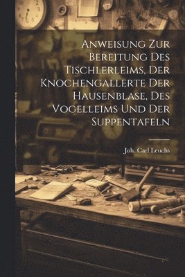 bokomslag Anweisung Zur Bereitung Des Tischlerleims, Der Knochengallerte Der Hausenblase, Des Vogelleims Und Der Suppentafeln