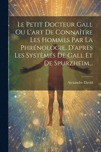 bokomslag Le Petit Docteur Gall Ou L'art De Connatre Les Hommes Par La Phrnologie, D'aprs Les Systmes De Gall Et De Spurzheim...