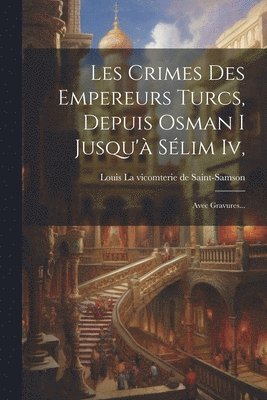 Louis La Vicomterie de Saint-Samson - Les Crimes Des Empereurs Turcs, Depuis Osman I Jusqu'à Sélim Iv,, Häftad