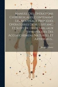 bokomslag Manuel Des Oprations Chirurgicales, Contenant Les Nouveaux Procds Opratoires De M. Lisfranc, Et Suivi De Deux Tableaux Synoptiques Des Accouchemens Naturels Et Artificiels...