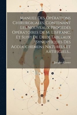 Manuel Des Oprations Chirurgicales, Contenant Les Nouveaux Procds Opratoires De M. Lisfranc, Et Suivi De Deux Tableaux Synoptiques Des Accouchemens Naturels Et Artificiels... 1