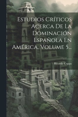 bokomslag Estudios Crticos Acerca De La Dominacin Espaola En Amrica, Volume 5...