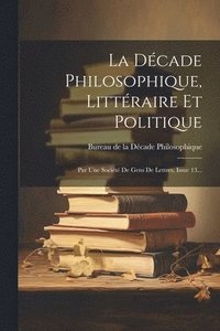 bokomslag La Dcade Philosophique, Littraire Et Politique