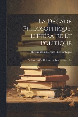 La Dcade Philosophique, Littraire Et Politique 1