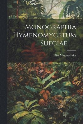 bokomslag Monographia Hymenomycetum Sueciae ......