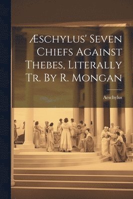 bokomslag schylus' Seven Chiefs Against Thebes, Literally Tr. By R. Mongan