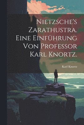 Nietzsche's Zarathustra. Eine Einfhrung von Professor Karl Knortz. 1