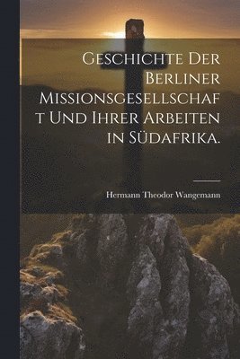 Hermann Theodor Wangemann - Geschichte der Berliner Missionsgesellschaft und ihrer Arbeiten in Südafrika., Häftad