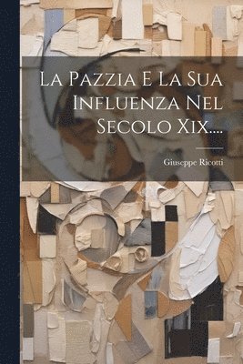 La Pazzia E La Sua Influenza Nel Secolo Xix.... 1